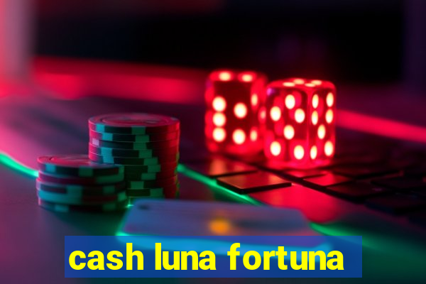 cash luna fortuna